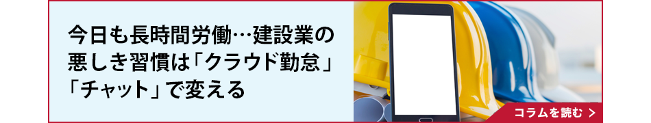 今日も長時間労働…建設業の悪しき習慣は「クラウド勤怠」「チャット」で変える