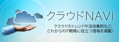クラウドナビ　クラウドのトレンドや活用事例など、これからのIT戦略に役立つ情報を掲載！