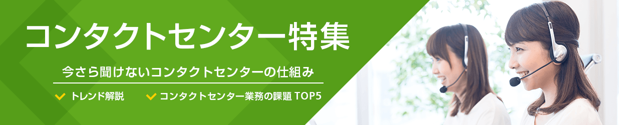 コンタクトセンター特集 今さら聞けないコンタクトセンターの仕組み トレンド開設 コンタクトセンター業務の課題TOP5