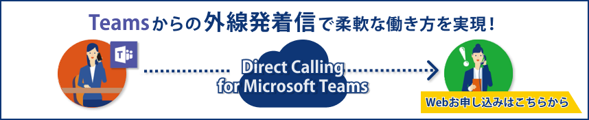 Teamsからの外線発着信で柔軟な働き方を実現！　Direct Calling for Microsoft Teams　Webお申し込みはこちらから
