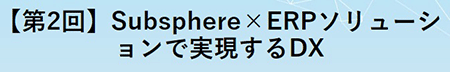 【第2回】Subsphere×ERPソリューションで実現するDX