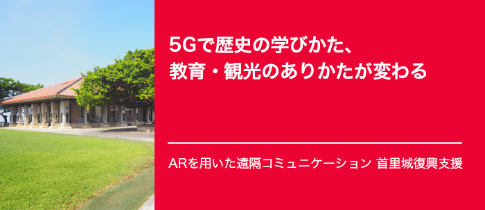 「5Gで歴史の学びかた、教育・観光のありかたが変わる」―ARを用いた遠隔コミュニケーション 首里城復興支援