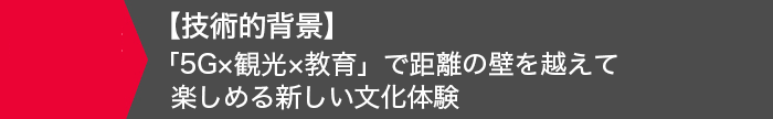 【技術的背景】「5G×観光×教育」で距離の壁を越えて楽しめる新しい文化体験