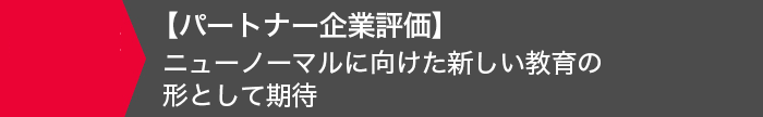 【パートナー企業評価】ニューノーマルに向けた新しい教育の形として期待