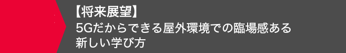 【将来展望】5Gだからできる屋外環境での臨場感ある新しい学び方