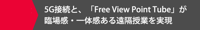 5G接続と、「Free View Point Tube」が臨場感・一体感ある遠隔授業を実現