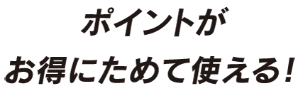 ポイントがお得にためて使える！
