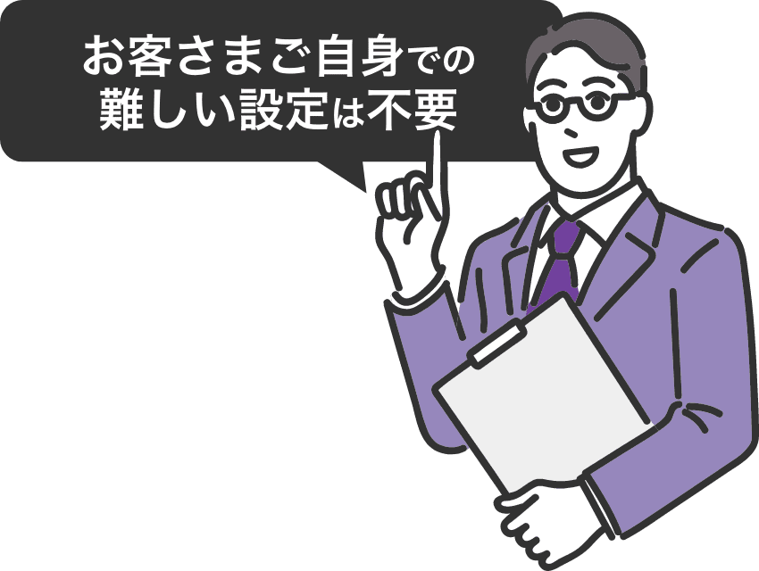 お客さまご自身での難しい設定は不要