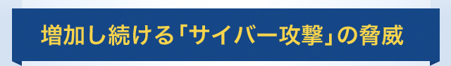増加し続ける「サイバー攻撃」の脅威
