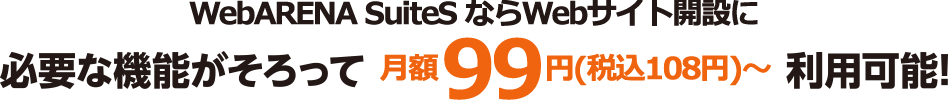WebARENA SuiteS ならWebサイト開設に必要な機能がそろって 月額99円(税込108円)～ 利用可能!