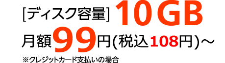 [ディスク容量]10GB月額99円(税込108円)～※クレジットカード支払いの場合