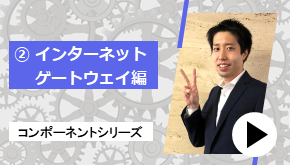 コンポーネントシリーズ ②インターネットゲートウェイ 編　コンポーネントはこれだ！