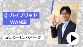 コンポーネントシリーズ ⑤ハイブリッドWAN 編　コンポーネントはこれだ！
