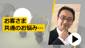 お客さま共通のお悩み…　お悩み解決！