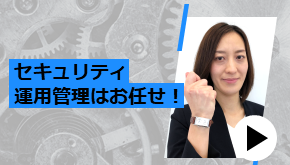 セキュリティ運用管理はお任せ！