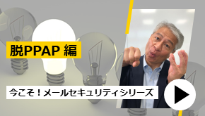 今こそ！メールセキュリティシリーズ～脱PPAP編～
