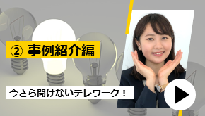 今さら聞けないテレワーク！ ②　事例紹介編