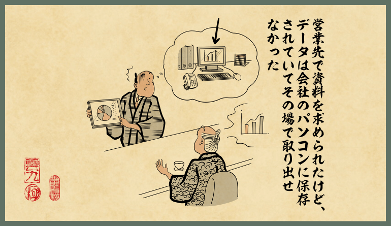 営業先で資料を求められたけど、データは会社のサーバーパソコンに保存されていてその場で取り出せなかった