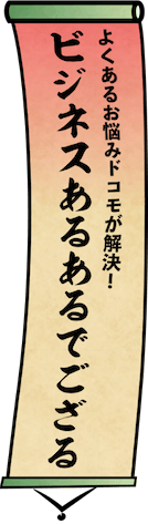 よくあるお悩みドコモが解決！ビジネスあるあるでござる