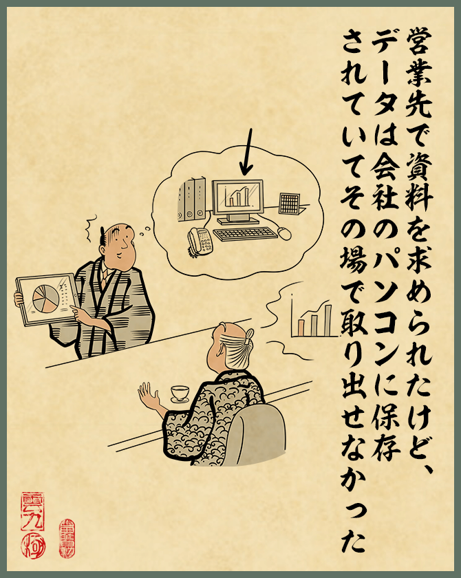 営業先で資料を求められたけど、データは会社のサーバーパソコンに保存されていてその場で取り出せなかった