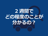 2週間でどの程度のことが分かるの？