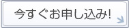 今すぐお申し込み！