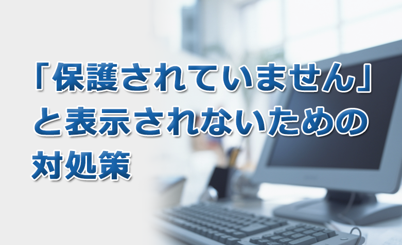 「保護されていません」と表示されないための対処策