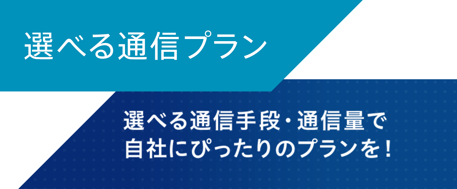選べる通信プラン 選べる通信手段・通信量で自社にぴったりのプランを!