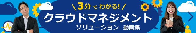 3分で分かる！クラウドマネジメントソリューション動画集