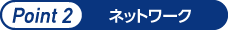 ポイント2　ネットワーク