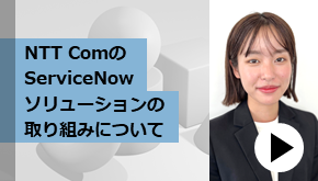 NTT ComのServiceNowソリューションの取り組みについて