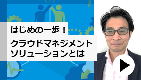 はじめの一歩！クラウドマネジメントソリューションとは