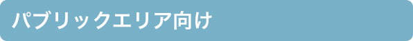 パブリックエリア向け