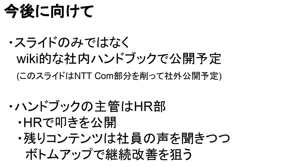 今後に向けて「スライドのみではなくwiki的な社内ハンドブックで公開予定」「ハンドックの主管はHR(ヒューマンリソース)部、HRで叩きを公開、残りコンテンツは社員の声を聞きつつボトムアップで継続改善を狙う