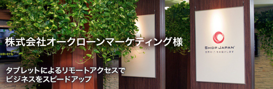 ex11_top 株式会社オークローンマーケティングさま タブレットによるリモートアクセスでビジネスをスピードアップ