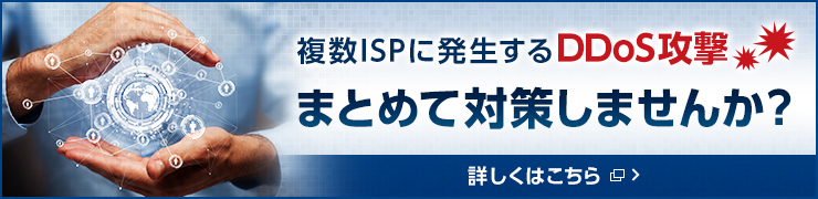 「マルチホームDDoS対策ソリューション」複数ISPに発生するDDoS攻撃まとめて対策しませんか？ 詳しくはこちら